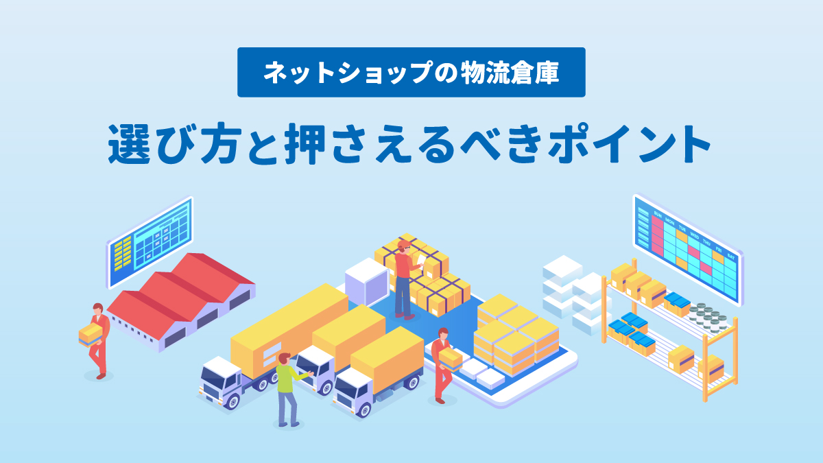 ネットショップの物流倉庫の選び方とは？確認すべき6つの条件を解説