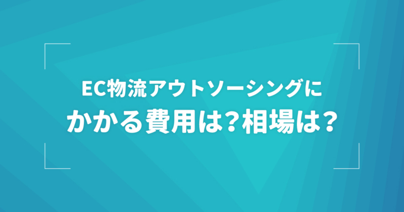 EC物流アウトソーシングの費用相場は？料金の種類・内訳ごとに徹底解説