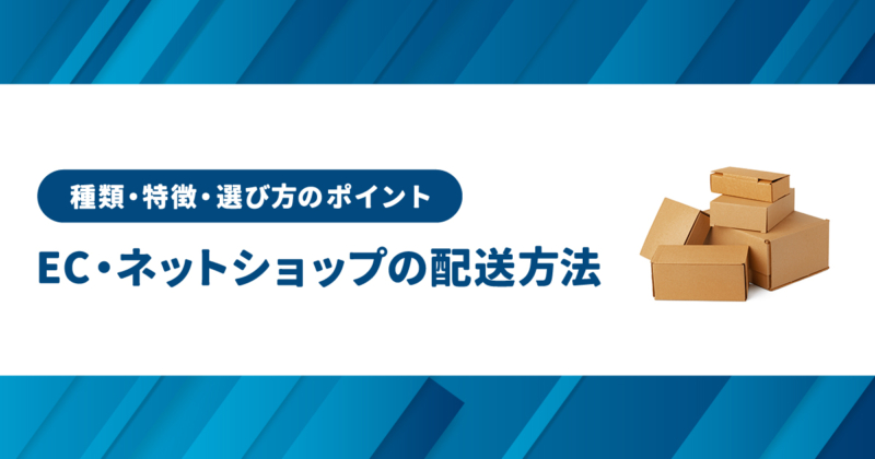 自社におすすめの配送方法がわかる、ネットショップの配送方法3種類の特徴を解説