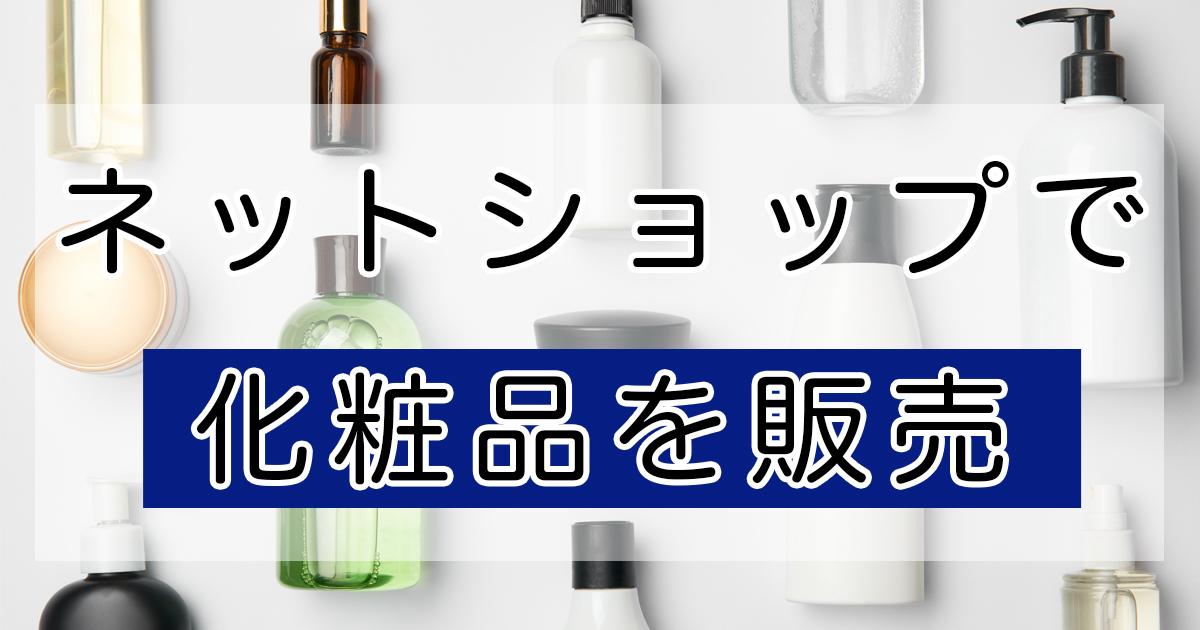 ネットショップで化粧品を販売する手順や成功させるためのコツ、注意点 